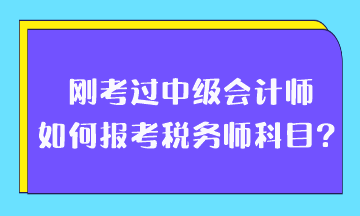 剛考過中級會計師如何報考稅務(wù)師科目？