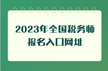 2023年全國(guó)稅務(wù)師報(bào)名入口網(wǎng)址