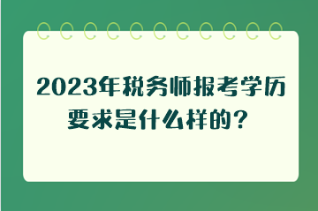 2023年稅務(wù)師報考學歷要求是什么樣的？