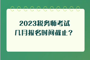 2023稅務(wù)師考試幾月報(bào)名時(shí)間截止？