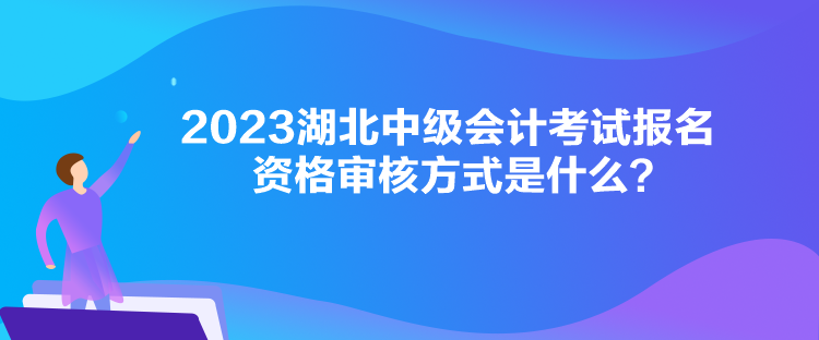 2023湖北中級會計(jì)考試報(bào)名資格審核方式是什么？