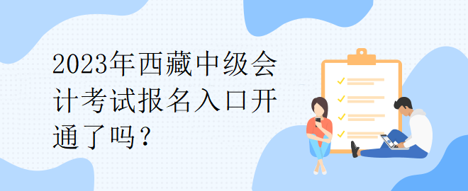 2023年西藏中級(jí)會(huì)計(jì)考試報(bào)名入口開(kāi)通了嗎？