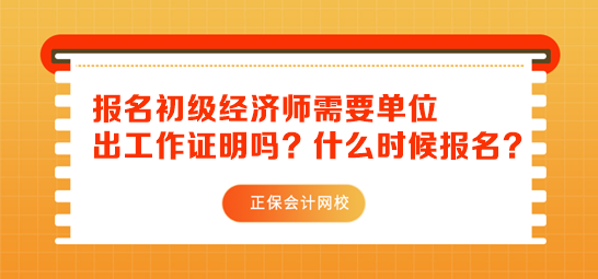 初級經(jīng)濟(jì)師報名需要單位出工作證明嗎？什么時候報名？