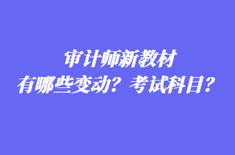 審計(jì)師新教材有哪些變動(dòng)？考試科目？