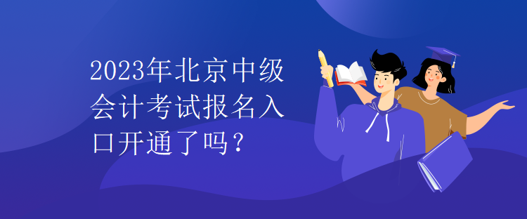 2023年北京中級(jí)會(huì)計(jì)考試報(bào)名入口開(kāi)通了嗎？