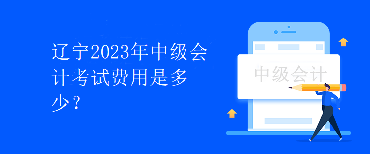 遼寧2023年中級會計考試費用是多少？