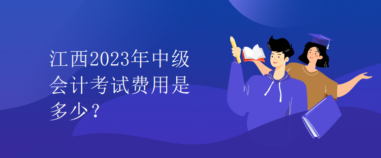 江西2023年中級會計考試費(fèi)用是多少？