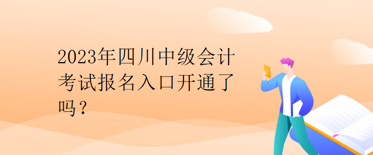 2023年四川中級會(huì)計(jì)考試報(bào)名入口開通了嗎？