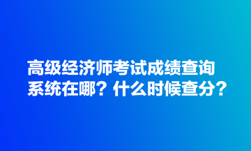 高級經(jīng)濟師考試成績查詢系統(tǒng)在哪？什么時候查分？