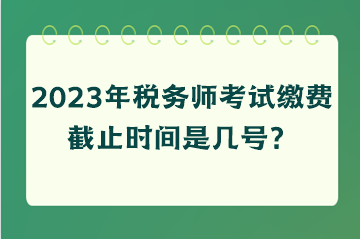 稅務(wù)師考試?yán)U費(fèi)截止時間是幾號