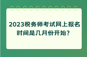 稅務(wù)師考試網(wǎng)上報(bào)名時(shí)間是幾月份開始