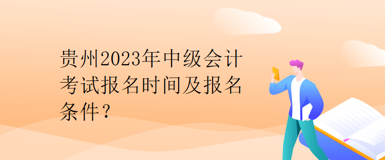 貴州2023年中級會計考試報名時間及報名條件？