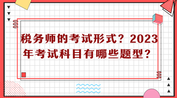 稅務師的考試形式？2023年考試科目有哪些題型？