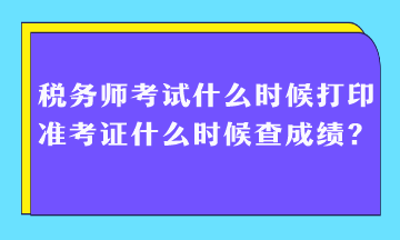 稅務(wù)師考試什么時(shí)候打印準(zhǔn)考證什么時(shí)候查成績？