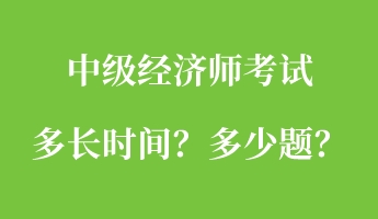 中級經(jīng)濟(jì)師考試多長時間？多少題？