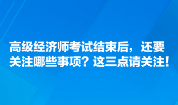 高級經濟師考試結束后，還要關注哪些事項？這三點請關注！