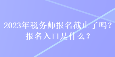 2023年稅務師報名截止了嗎？報名入口是什么？