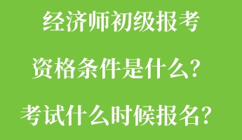 經(jīng)濟(jì)師初級(jí)報(bào)考資格條件是什么？考試什么時(shí)候報(bào)名？