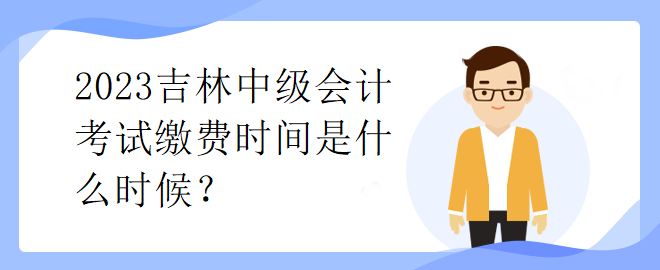 2023吉林中級會計考試繳費時間是什么時候？