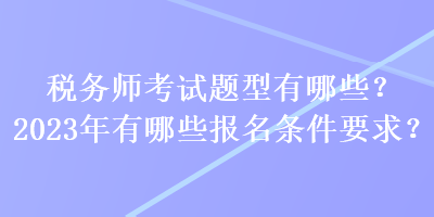 稅務師考試題型有哪些？2023年有哪些報名條件要求？