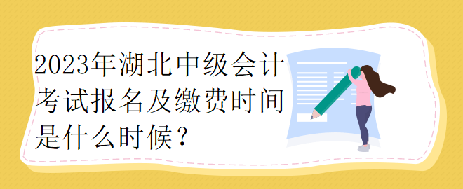 2023年湖北中級(jí)會(huì)計(jì)考試報(bào)名及繳費(fèi)時(shí)間是什么時(shí)候？