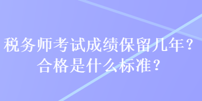 稅務師考試成績保留幾年？合格是什么標準？