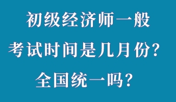 初級(jí)經(jīng)濟(jì)師一般考試時(shí)間是幾月份？全國(guó)統(tǒng)一嗎？