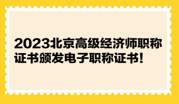 2023北京高級經(jīng)濟(jì)師職稱證書頒發(fā)電子職稱證書！