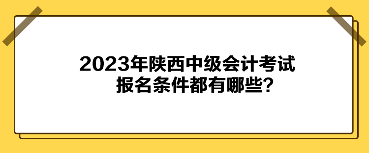 2023年陜西中級會計考試報名條件都有哪些？