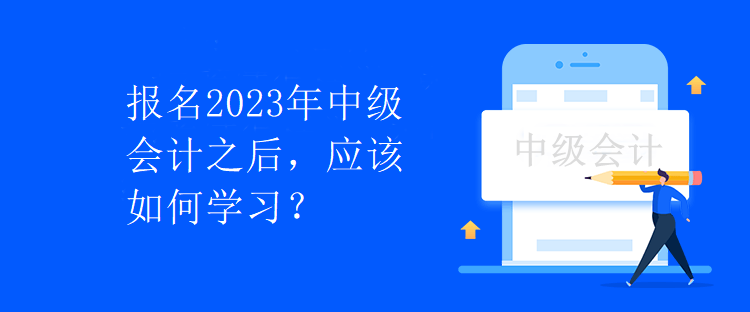 報名2023年中級會計之后，應(yīng)該如何學(xué)習(xí)？