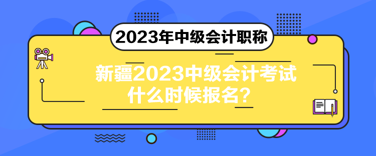 新疆2023中級會計考試什么時候報名？