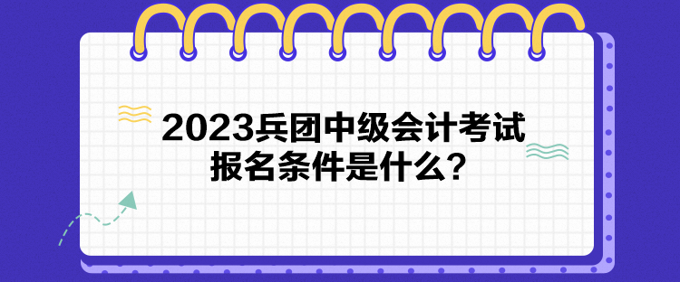 2023兵團(tuán)中級會計考試報名條件是什么？