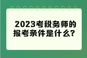 2023考稅務(wù)師的報考條件是什么？