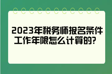 2023年稅務(wù)師報(bào)名條件工作年限怎么計(jì)算的？