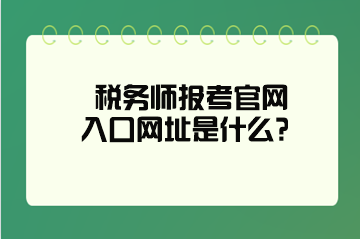 稅務(wù)師報考官網(wǎng)入口網(wǎng)址是什么？