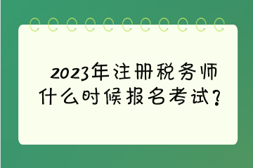 2023年注冊稅務(wù)師什么時候報名考試