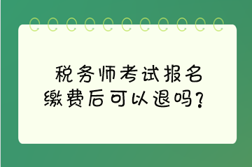 稅務(wù)師考試報(bào)名繳費(fèi)后可以退嗎？