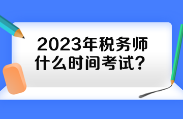 2023年稅務(wù)師什么時間考試？