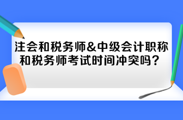 注會和稅務(wù)師&中級會計職稱和稅務(wù)師考試時間沖突嗎？