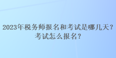 2023年稅務(wù)師報名和考試是哪幾天？考試怎么報名？