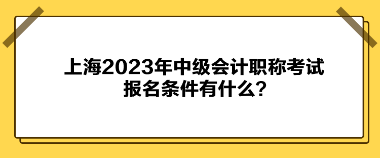 上海2023年中級(jí)會(huì)計(jì)職稱(chēng)考試報(bào)名條件有什么？