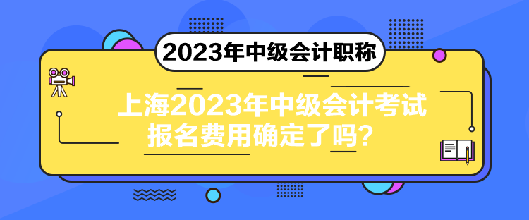 上海2023年中級(jí)會(huì)計(jì)考試報(bào)名費(fèi)用確定了嗎？