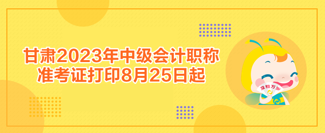 甘肅2023年中級(jí)會(huì)計(jì)職稱(chēng)準(zhǔn)考證打印8月25日起