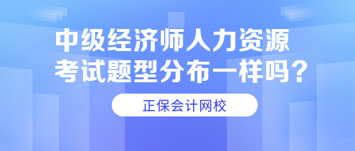 中級經(jīng)濟(jì)師人力資源考試題型分布一樣嗎？