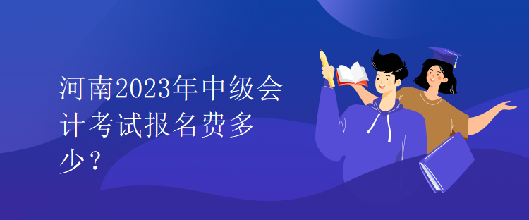 河南2023年中級會計(jì)考試報名費(fèi)多少？