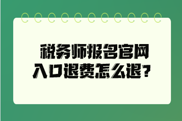 稅務(wù)師報(bào)名官網(wǎng)入口退費(fèi)怎么退？