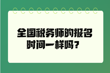 全國稅務(wù)師的報名時間一樣嗎？