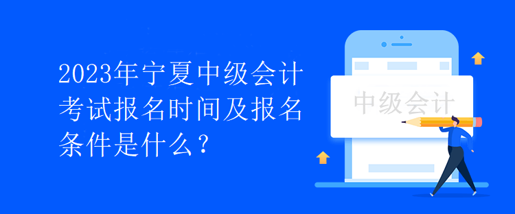 2023年寧夏中級會計考試報名時間及報名條件是什么？