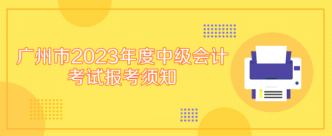 廣州市2023年度中級會計專業(yè)技術(shù)資格考試報考須知