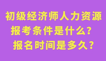 初級經(jīng)濟(jì)師人力資源報(bào)考條件是什么？報(bào)名時間是多久_